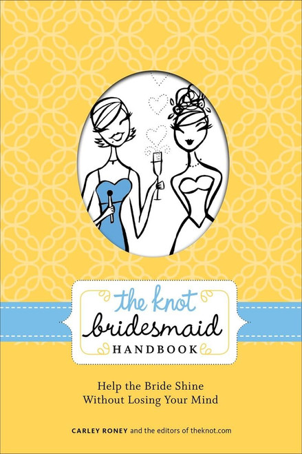 The Knot Bridesmaid Handbook: Help the Bride Shine Without Losing Your