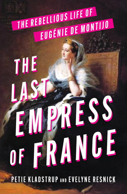 The Last Empress of France: The Rebellious Life of Eugénie de Montijo – A Powerful