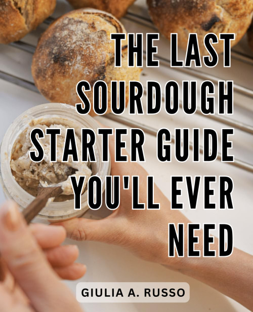 The Last Sourdough Starter Guide You'll Ever Need