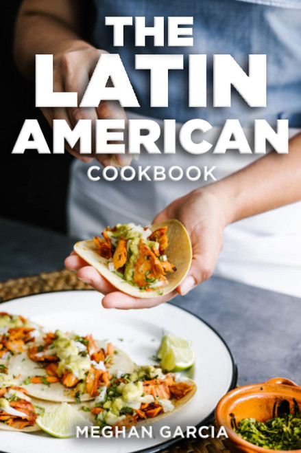 The Latin American Cookbook: A Culinary Tour of Latin America's Most