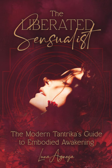 The Liberated Sensualist: The Modern Tantrika's Guide to Embodied