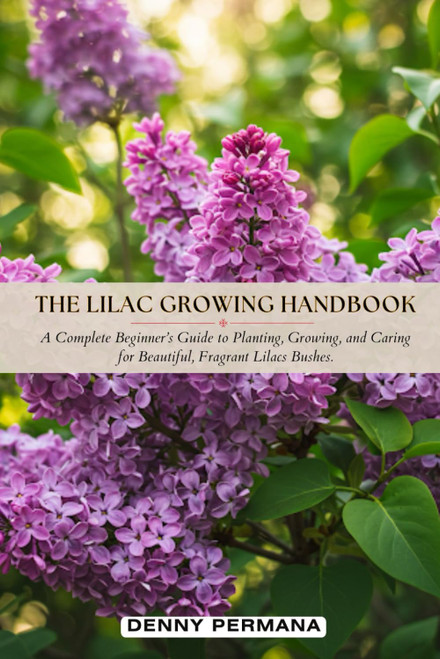 The Lilac Growing Handbook: A Complete Beginner's Guide to Planting