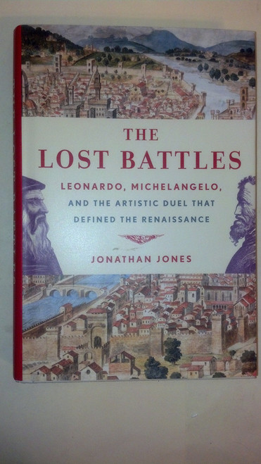 The Lost Battles: Leonardo, Michelangelo, and the Artistic Duel That