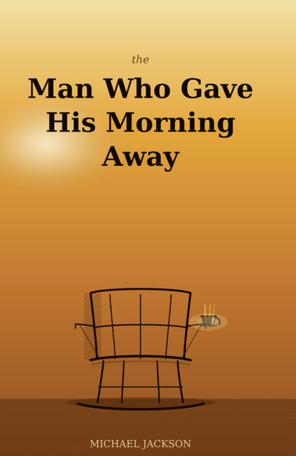 The Man Who Gave His Morning Away: 36 Modern Parables for a Better Life