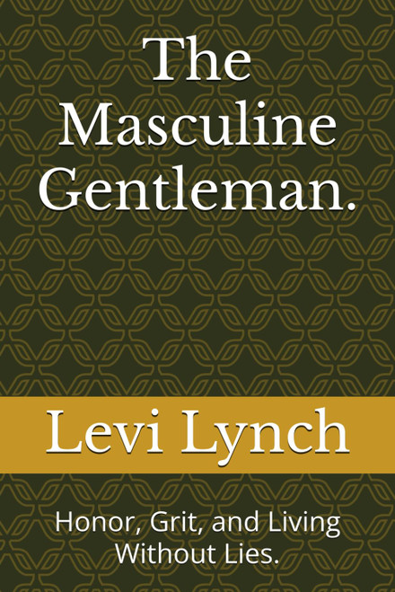 The Masculine Gentleman: Honor, Grit, and Living Without Lies.