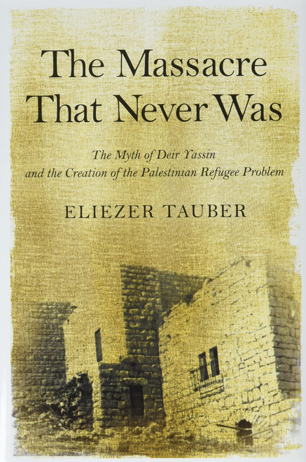The Massacre That Never Was: The Myth of Deir Yassin and the Creation of