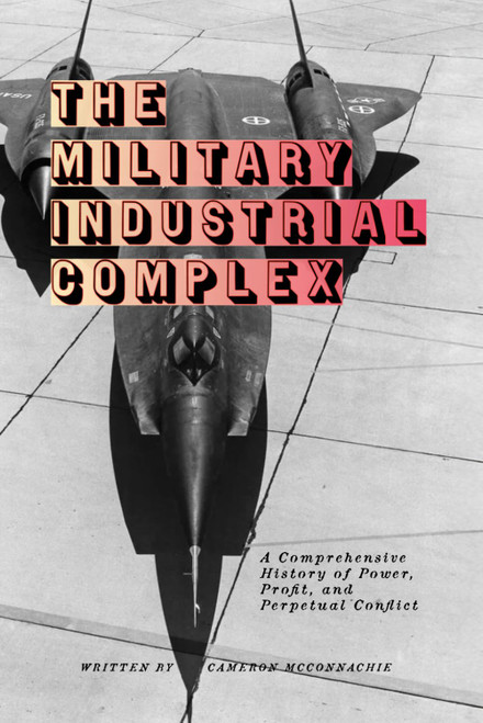 The Military Industrial Complex: A Comprehensive History of Power