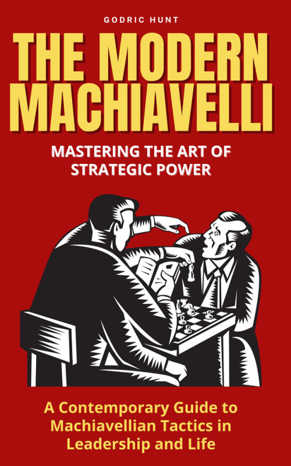 The Modern Machiavelli: Mastering the Art of Strategic Power: A