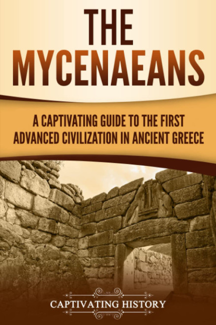 The Mycenaeans: A Captivating Guide to the First Advanced Civilization in