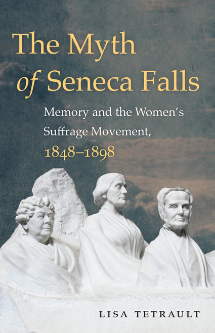 The Myth of Seneca Falls: Memory and the Women's Suffrage Movement