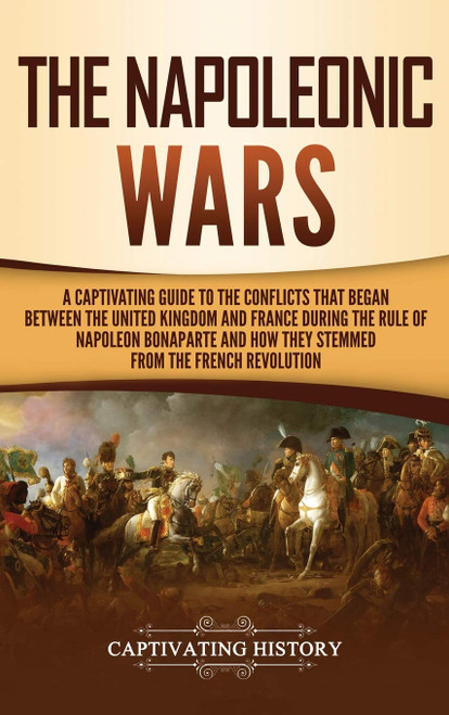 The Napoleonic Wars: A Captivating Guide to the Conflicts That Began