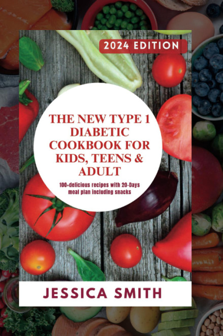 The New Type 1 Diabetic Cookbook For Kids, Teens & Adult 2024 Edition