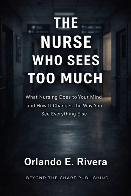 THE NURSE WHO SEES TOO MUCH: What Nursing Does to Your Mind and How It