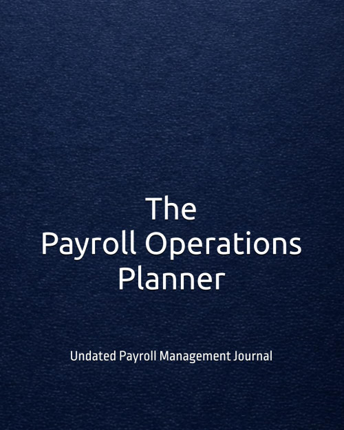 The Payroll Operations Planner: Undated Payroll Management Journal for