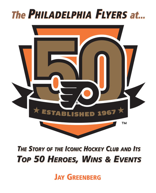 The Philadelphia Flyers at 50: The Story of the Iconic Hockey Club and
