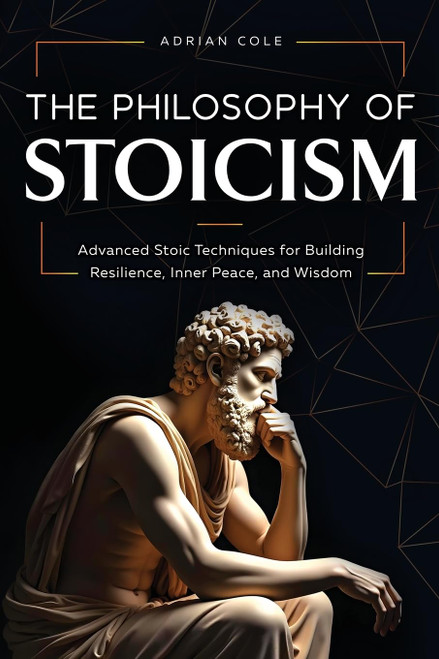 The Philosophy of Stoicism: Advanced Stoic Techniques for Building