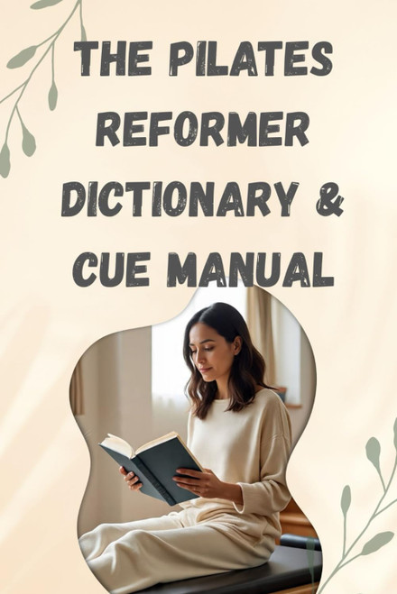 THE PILATES REFORMER DICTIONARY & CUE MANUAL