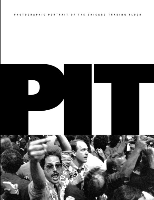 The Pit: Photographic Portrait of the Chicago Trading Floor: Photographic