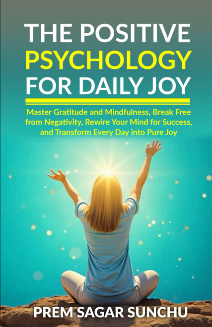 The Positive Psychology for Daily Joy: Master Gratitude and Mindfulness