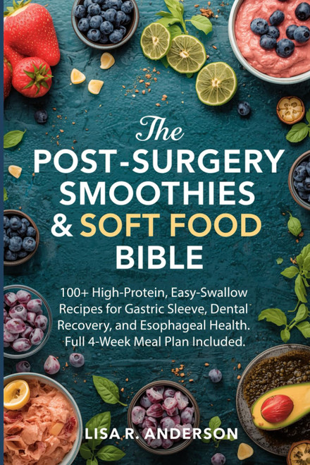 The Post-Surgery Smoothies & Soft Food Bible: 100+ High-Protein