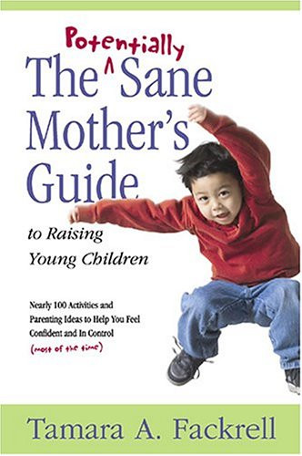 The Potentially Sane Mother's Guide to Raising Young Children