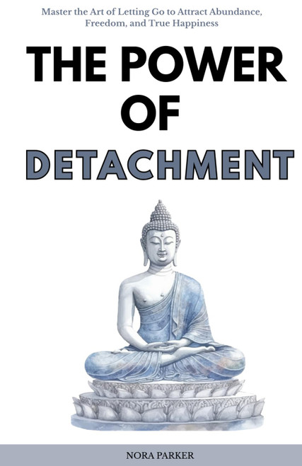 The Power of Detachment: Master the Art of Letting Go to Attract Abundance
