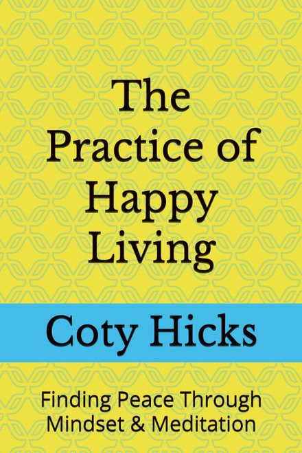 The Practice of Happy Living: Finding Peace Through Mindset & Meditation