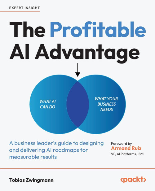 The Profitable AI Advantage: A business leader's guide to designing and