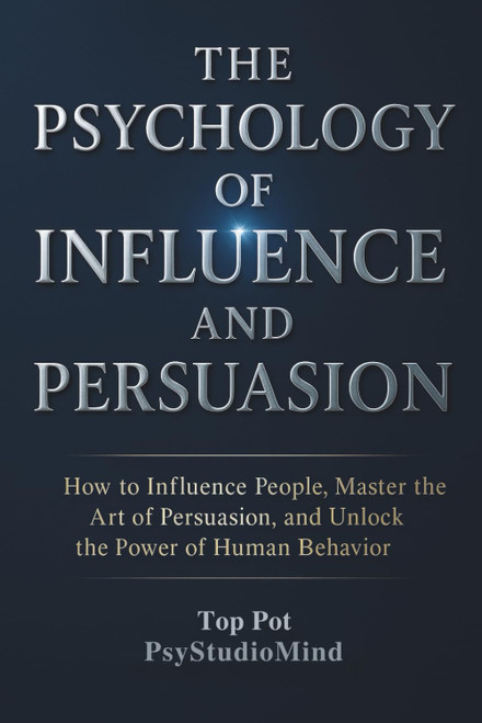 THE PSYCHOLOGY OF INFLUENCE AND PERSUASION: How to Influence People