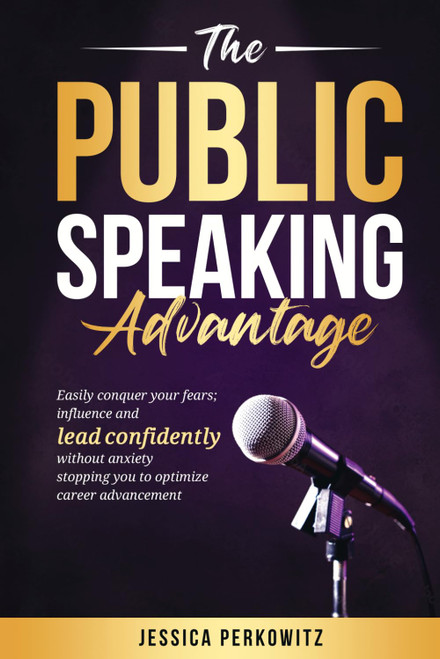 The Public Speaking Advantage: Easily Conquer Your Fears