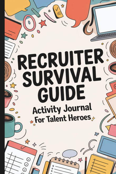 The Recruiter Survival Guide: A Sarcastic Activity Journal for HR Heroes