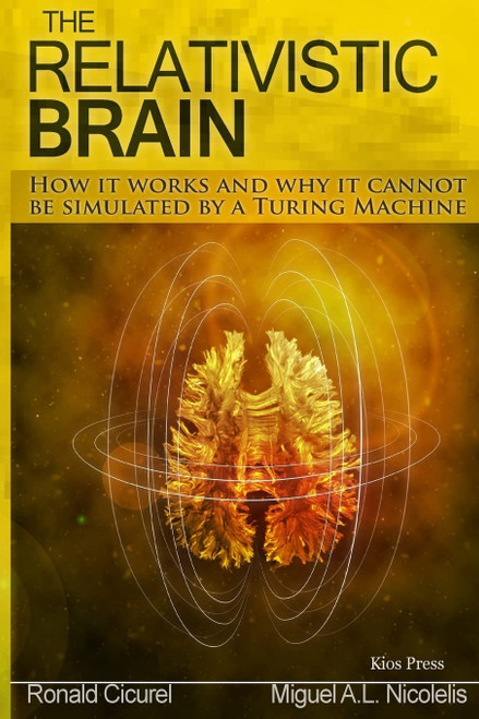 The Relativistic Brain: How it works and why it cannot be simulated by a