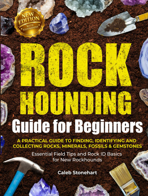The Rockhounding Guide for Beginners: A Practical Guide to Finding