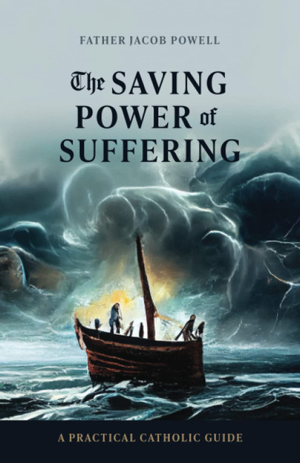 The Saving Power of Suffering: A Practical Catholic Guide