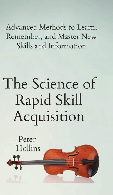 The Science of Rapid Skill Acquisition: Advanced Methods to Learn