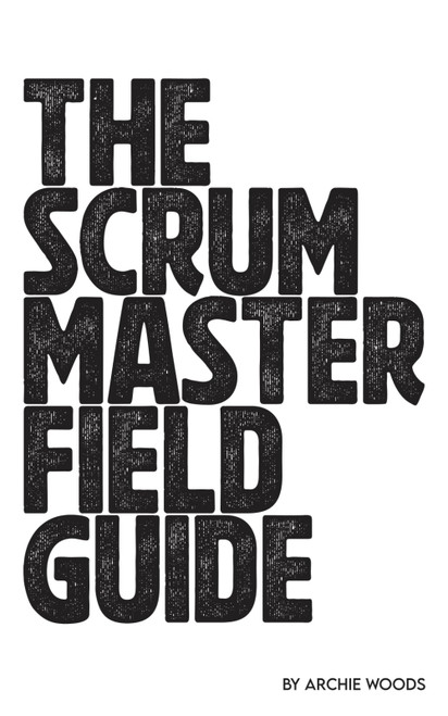 The Scrum Master Field Guide