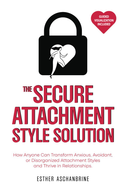 THE SECURE ATTACHMENT STYLE SOLUTION: How Anyone Can Transform Anxious