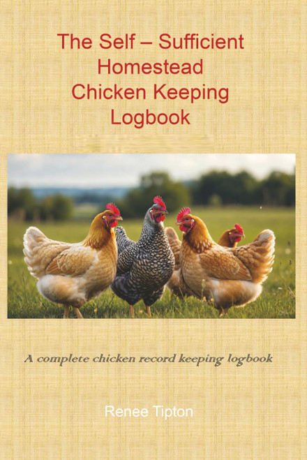 The Self-Sufficient Homestead Chicken Keeping Logbook; A complete chicken
