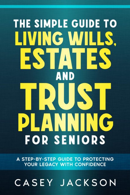 The Simple Guide to Living Wills, Estates and Trust Planning for Seniors
