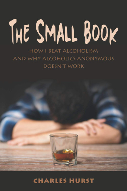 The Small Book: How I Beat Alcoholism and Why Alcoholics Anonymous