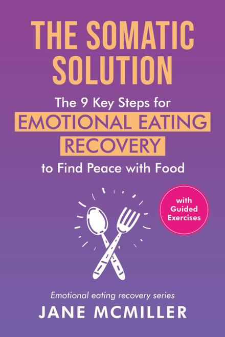 The Somatic Solution: The 9 Key Steps for Emotional Eating Recovery to