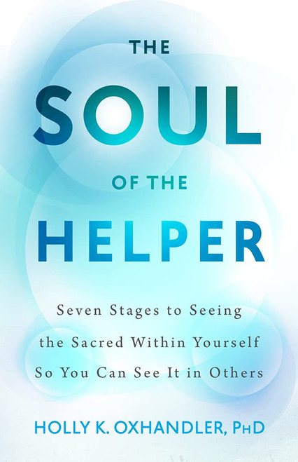 The Soul of the Helper: Seven Stages to Seeing the Sacred within Yourself