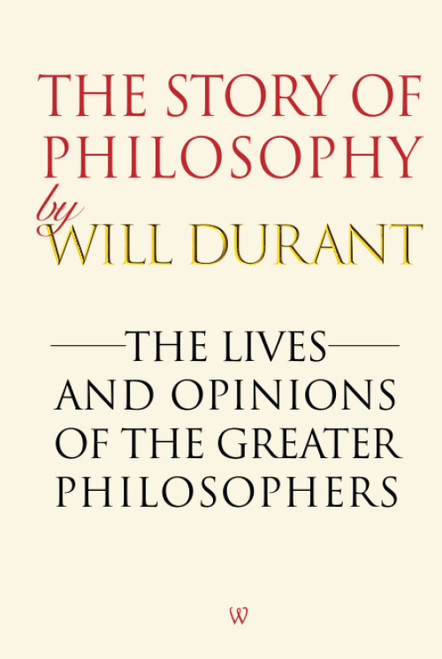 The Story of Philosophy: The Lives and Opinions of the Greater
