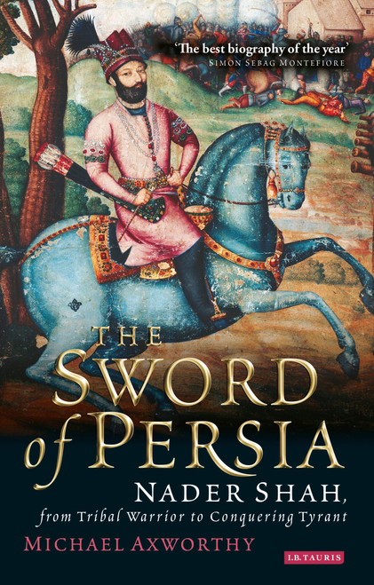 The Sword of Persia: Nader Shah, from Tribal Warrior to Conquering