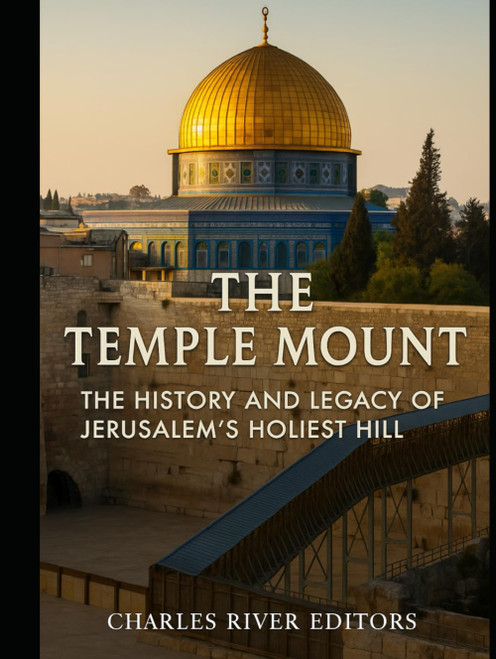 The Temple Mount: The History and Legacy of Jerusalem's Holiest Hill