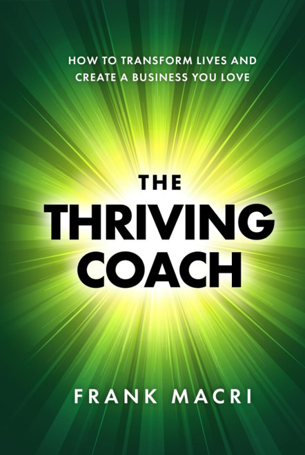 The Thriving Coach: How To Transform Lives and Create A Business You Love