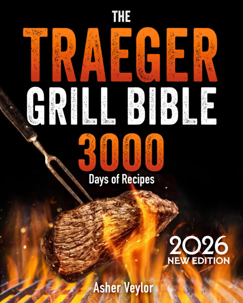 The Traeger Grill Bible: Become the Undisputed Grill Master of Your