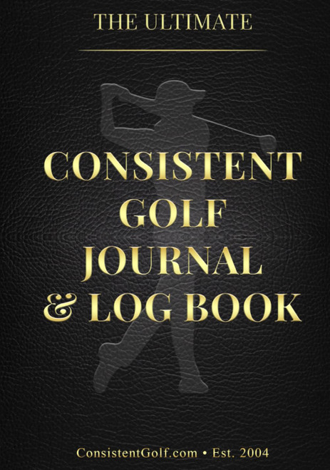 The Ultimate Consistent Golf Journal & Log Book