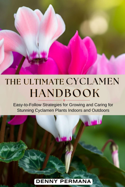 The Ultimate Cyclamen Handbook: Easy-to-Follow Strategies for Growing and