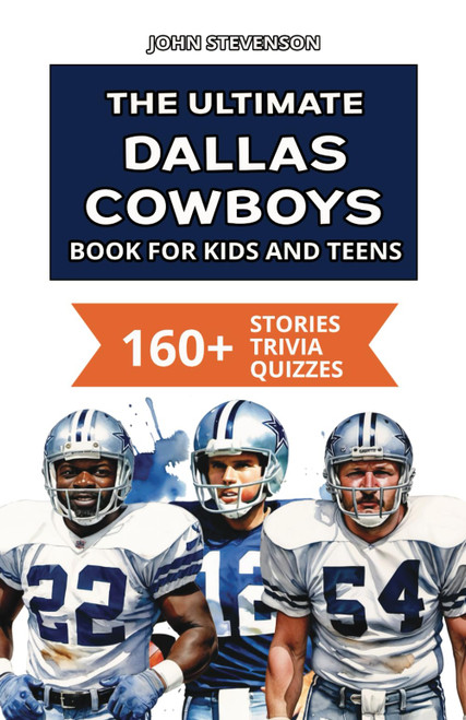 The Ultimate Dallas Cowboys Book For Kids And Teens: 160+ Fun